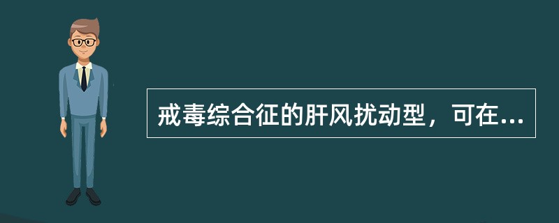 戒毒综合征的肝风扰动型，可在基本处方基础上加