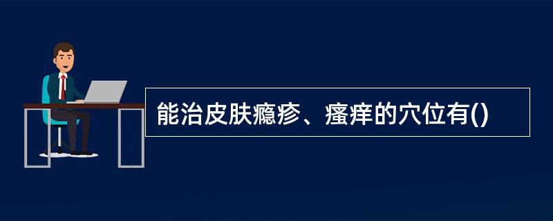 能治皮肤瘾疹、瘙痒的穴位有()