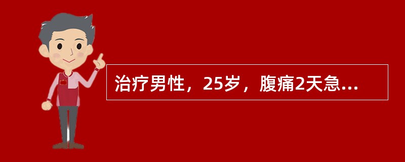 治疗男性，25岁，腹痛2天急诊入院。患者于48小时前突然发作全腹痛，以右下腹更明显，为阵发性绞痛，伴有肠鸣，多次呕吐，开始为绿色物，以后呕吐物有粪臭味。两天来未进食，亦未排便排气，尿少，自觉发热。三年