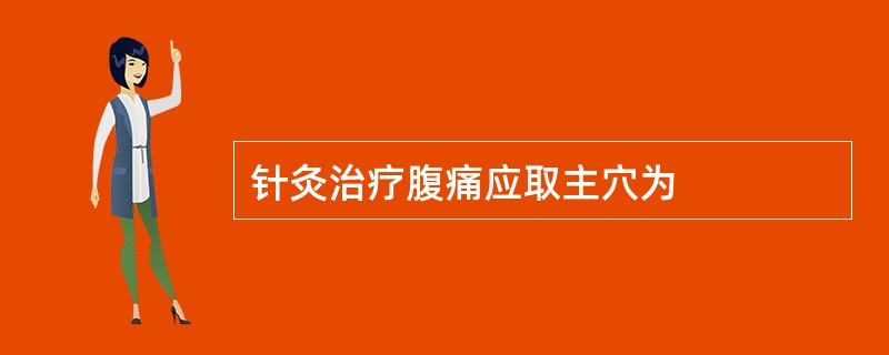 针灸治疗腹痛应取主穴为