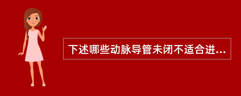 下述哪些动脉导管未闭不适合进行单纯未闭动脉导管结扎术