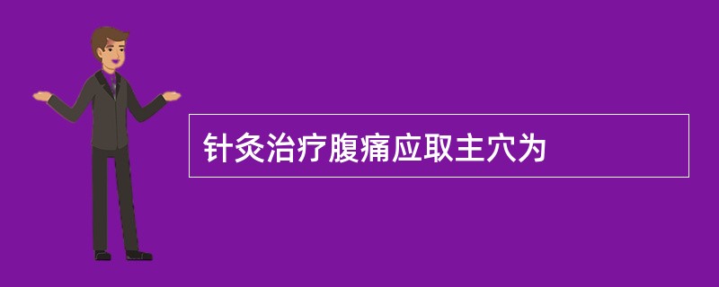 针灸治疗腹痛应取主穴为