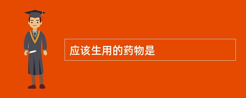 应该生用的药物是