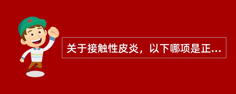 关于接触性皮炎，以下哪项是正确的（）