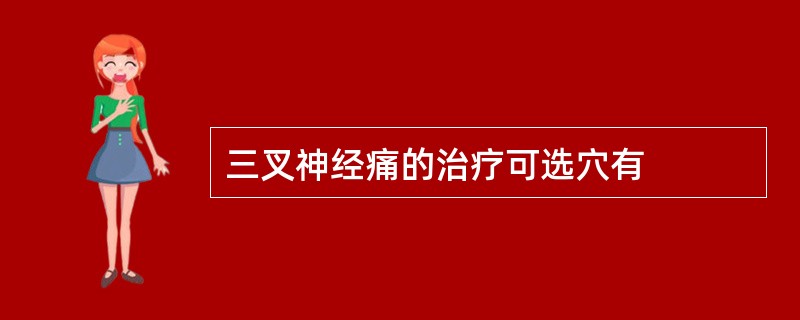 三叉神经痛的治疗可选穴有