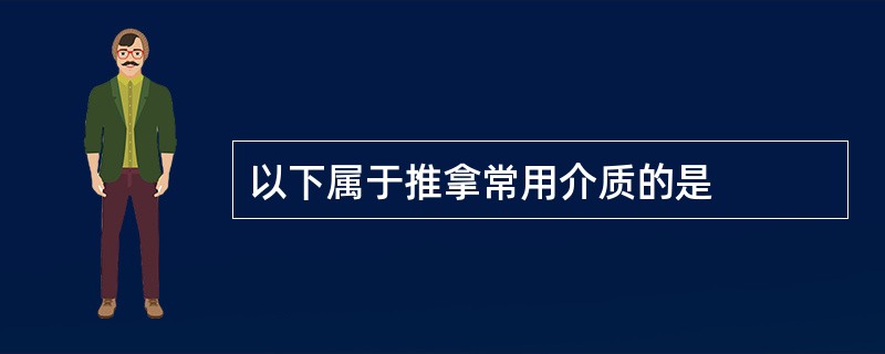 以下属于推拿常用介质的是