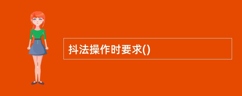 抖法操作时要求()