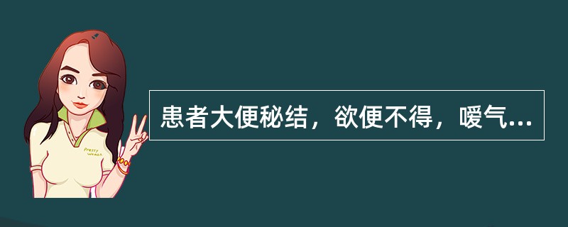 患者大便秘结，欲便不得，嗳气频作，胁腹痞满，腹中胀痛，纳食减少，舌苔薄腻，脉弦。患者证属：