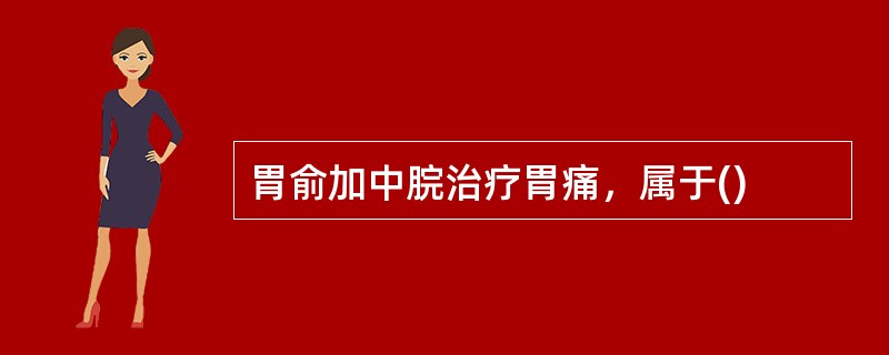 胃俞加中脘治疗胃痛，属于()