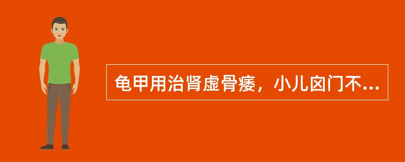 龟甲用治肾虚骨痿，小儿囟门不合，是取其什么功效