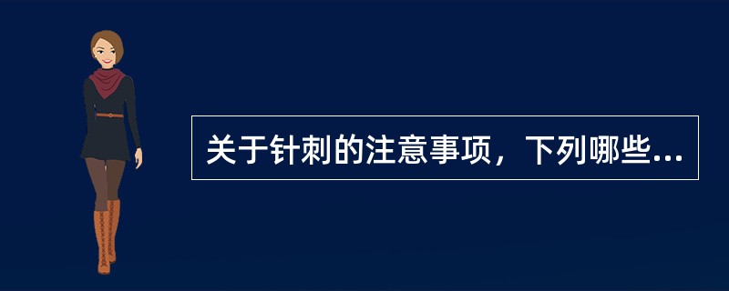 关于针刺的注意事项，下列哪些是正确的：()