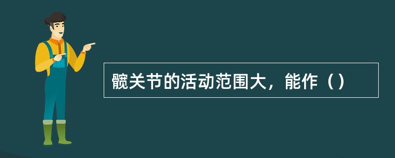 髋关节的活动范围大，能作（）