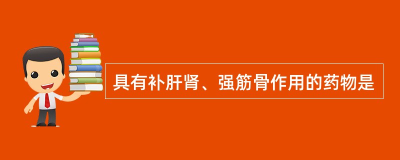 具有补肝肾、强筋骨作用的药物是