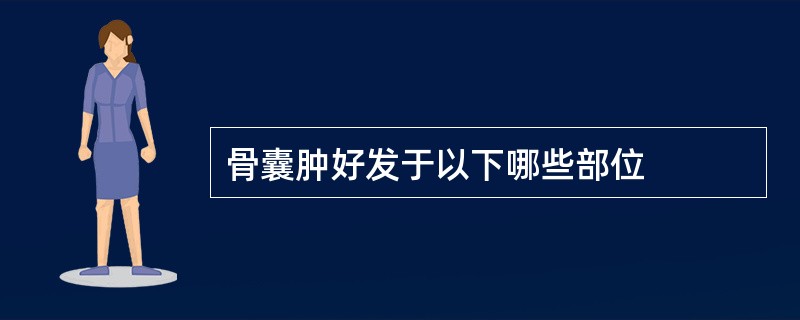 骨囊肿好发于以下哪些部位