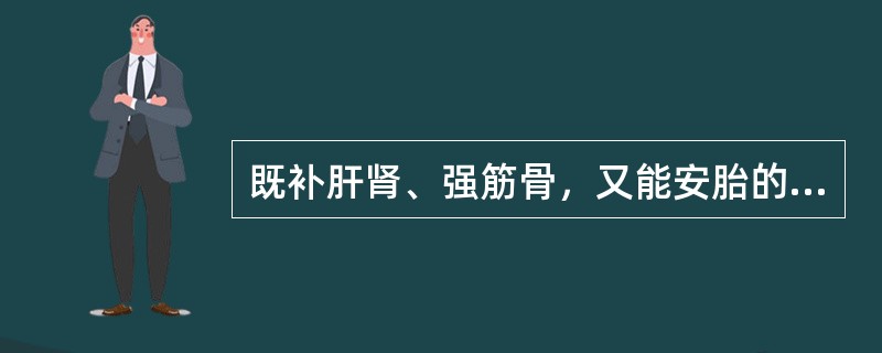 既补肝肾、强筋骨，又能安胎的药物是