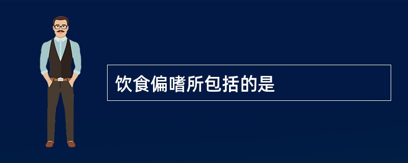 饮食偏嗜所包括的是