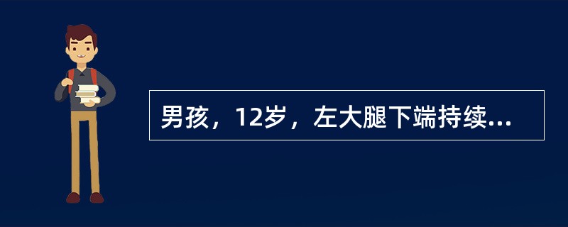 男孩，12岁，左大腿下端持续剧痛伴高热3天，寒战，头痛，食欲差。查体：体温39度，左大腿下端稍肿，局部皮温高，深压痛，右膝活动时疼痛加重。化验检查：白细胞8×10<img border=&quo