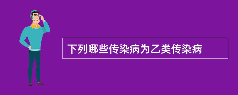下列哪些传染病为乙类传染病