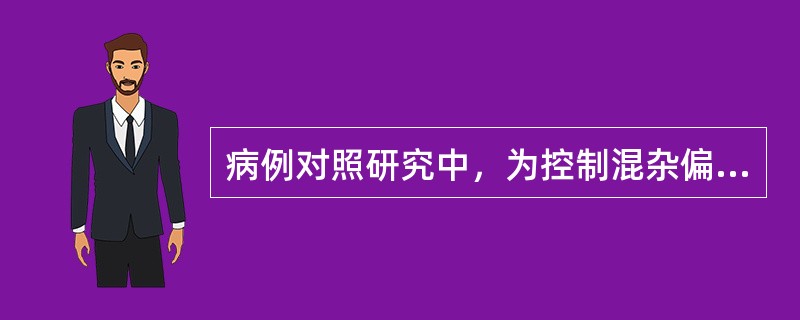 病例对照研究中，为控制混杂偏倚，常采用