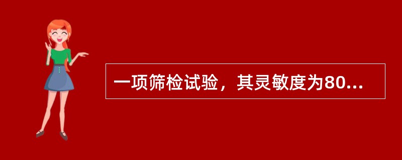 一项筛检试验，其灵敏度为80%，特异度为90%，将其用于患病率为1‰的人群中进行筛查。该试验的阴性预测值为