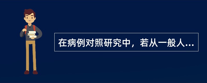 在病例对照研究中，若从一般人群选择对照，则：