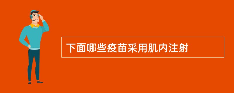 下面哪些疫苗采用肌内注射