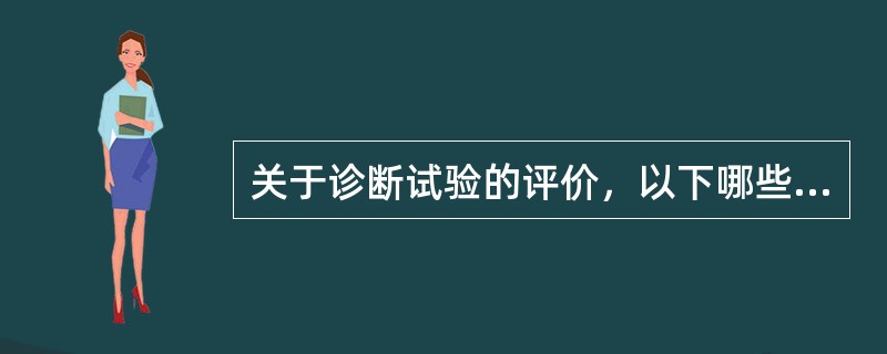 关于诊断试验的评价，以下哪些说法不正确?