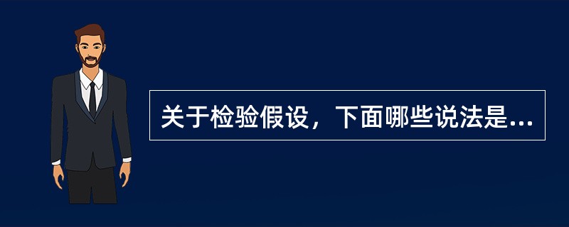 关于检验假设，下面哪些说法是正确的