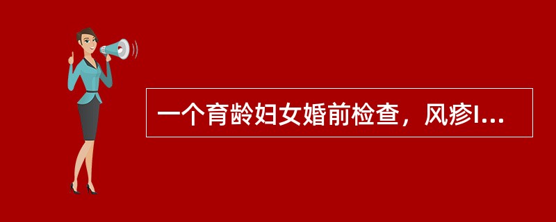 一个育龄妇女婚前检查，风疹IgG抗体阴性。婚后育龄妇女准备要小孩，但当地每年都有风疹散在流行。假如该育龄妇女已怀孕2个月，不正确的建议是