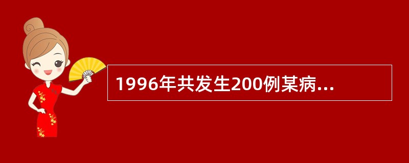 1996年共发生200例某病病人，在1996年年初已知有800例病人，年内因该病死亡40例，年中人口数1000万，如果该病的发生和因该病死亡的事件均匀分布在全年中。1996年期间，该病的死亡率（1／1