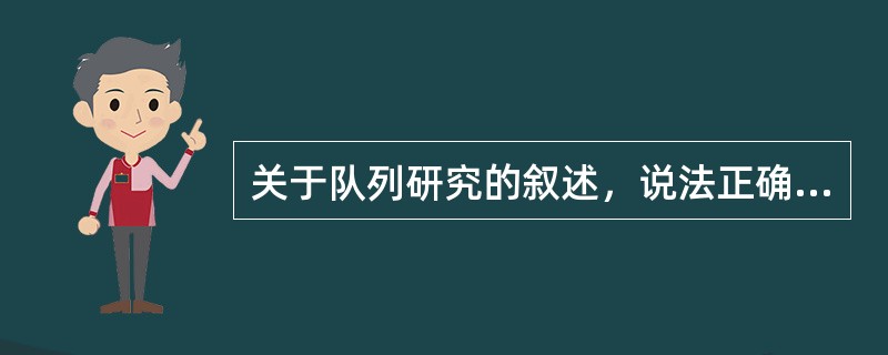 关于队列研究的叙述，说法正确的是