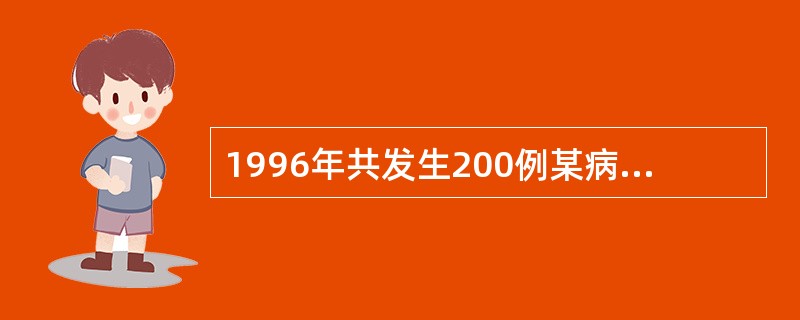 1996年共发生200例某病病人，在1996年年初已知有800例病人，年内因该病死亡40例，年中人口数1000万，如果该病的发生和因该病死亡的事件均匀分布在全年中。1996年期间，该病的死亡率(1／1