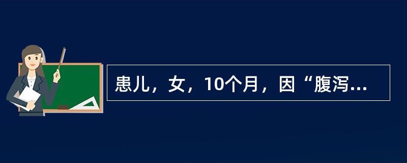 患儿，女，10个月，因“腹泻伴呕吐3天，尿少1天”入院。大便每天7～8次，量多，呈蛋花样，略带腥臭。患儿以牛奶喂养为主，乳具较少消毒。既往无腹泻史。查体：T37.9℃P140次／分，R60次／分，精神