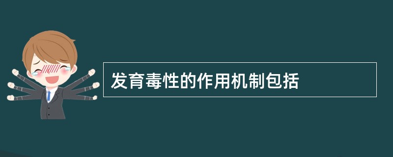 发育毒性的作用机制包括