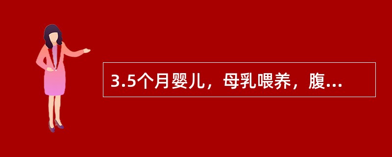 3.5个月婴儿，母乳喂养，腹泻2.5个月，大便5～6次/日，有时多达8～9次/日，稀水状或糊状，曾用"止泻药"等药治疗不见好转，来诊前大便1次，为黄色稀便带血丝，食欲佳，精神好，有