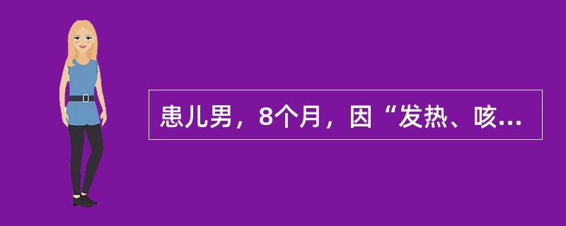 患儿男，8个月，因“发热、咳嗽2d，伴气促1d”来诊。体温37.0~40.5℃。既往健康，生长发育过程无异常，按时进行预防接种。查体：T39.5℃，P170次/min，R66次/min；烦躁；颈部和躯