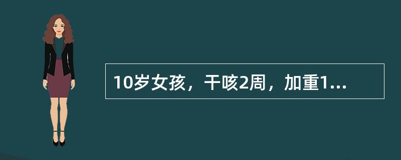 10岁女孩，干咳2周，加重1周，有时表现为百日咳样咳嗽，痰带血丝，发热不规则。查体：两肺散在干啰音，右背下偶闻中湿啰音，血白细胞计数正常，红细胞沉降率快，PPD试验(－)，X线胸片示右肺下叶淡薄片状阴