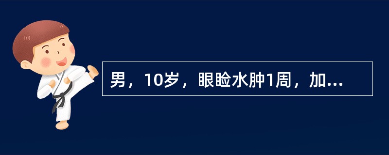 男，10岁，眼睑水肿1周，加重4天伴少尿，近1天头晕、眼花、呕吐2次，2小时前抽搐1次。体检：颜面、眼睑及下肢均水肿，BP16.5／mm120Hg。尿常规：尿蛋白（++），RBC15～20／HP，BU