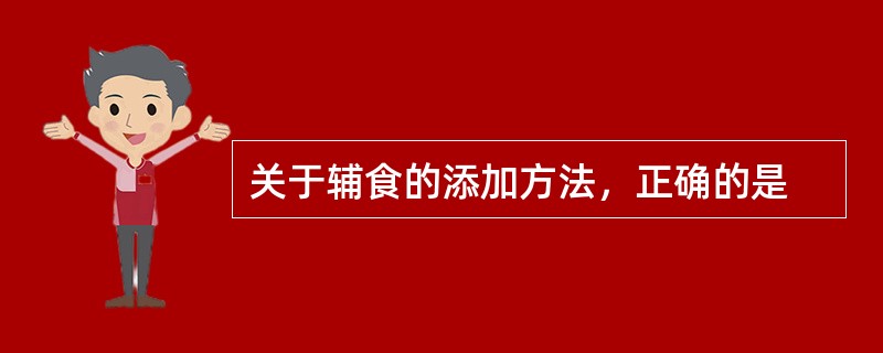 关于辅食的添加方法，正确的是