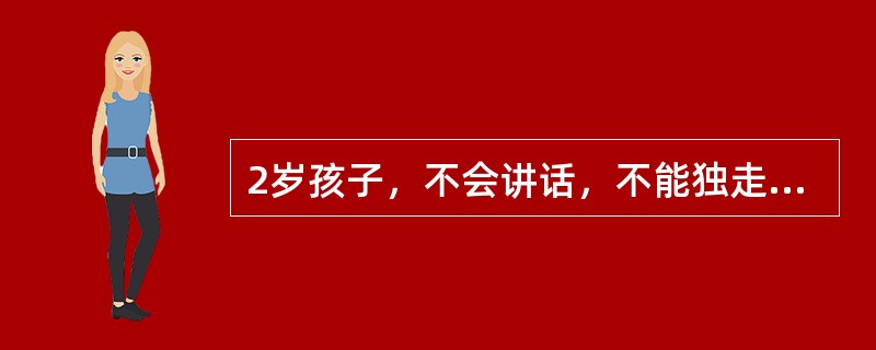 2岁孩子，不会讲话，不能独走，反应迟钝。判断该患儿为下列哪种疾病