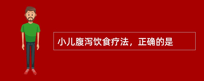 小儿腹泻饮食疗法，正确的是