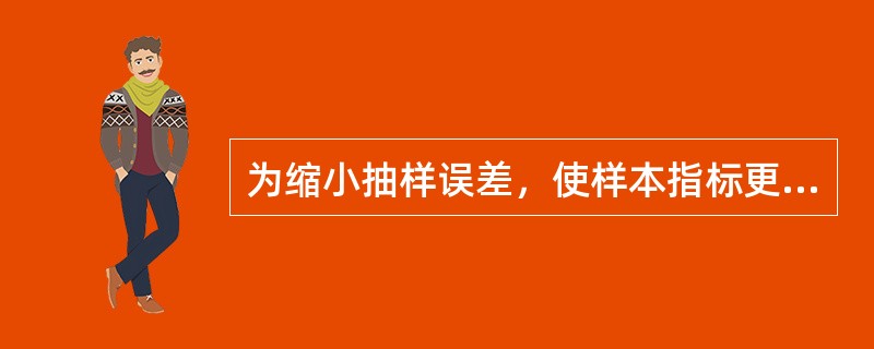 为缩小抽样误差，使样本指标更好地反映总体，应注意