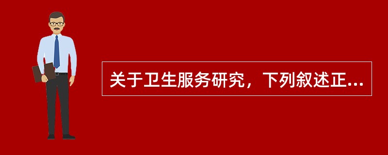 关于卫生服务研究，下列叙述正确的是