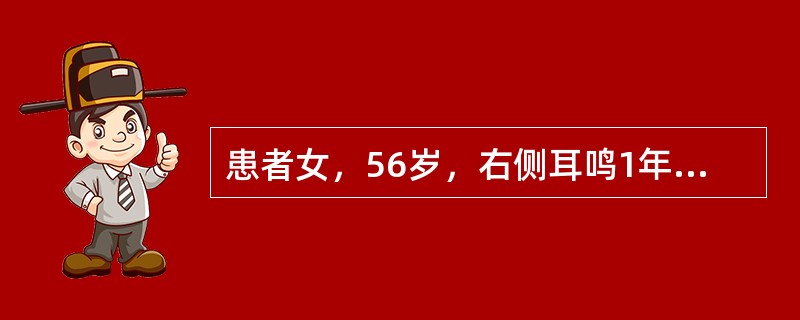 患者女，56岁，右侧耳鸣1年，听力下降3个月。临床拟诊为