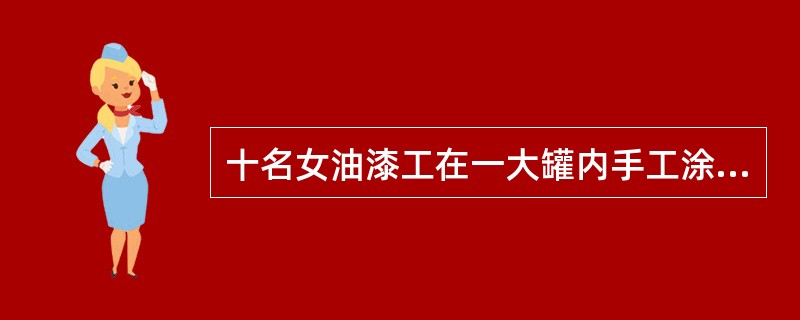 十名女油漆工在一大罐内手工涂漆，未采取个人防护措施，罐内亦无通风设备。工作不久即感头昏、胸闷、气短：全身无力，15～20分钟内有4名油漆工倒地昏迷，神志不清，立即送医院抢救。经对症治疗，3天后均痊愈出