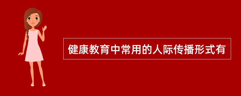 健康教育中常用的人际传播形式有