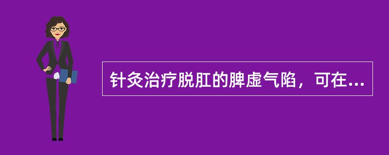 针灸治疗脱肛的脾虚气陷，可在基本处方再加