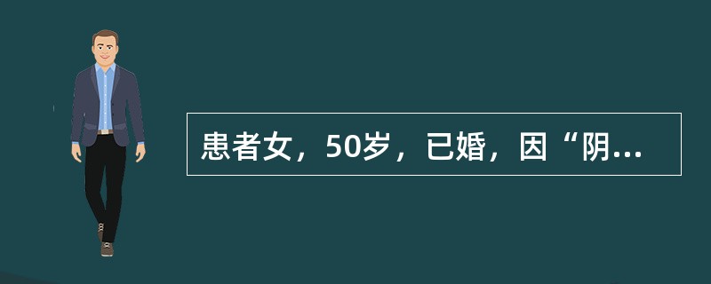 患者女，50岁，已婚，因“阴道分泌物增多6个月，不规则出血伴腰部不适2个月”来诊。妇科查体：外阴正常，阴道穹隆消失，宫颈直径5cm，结节状，质硬，易出血，子宫体前位，大小正常，未触及结节，活动受限，双