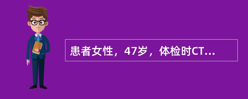 患者女性，47岁，体检时CT发现左下肺前基底段-2cm×5cm结节，无分叶及毛刺征，邻近胸膜无牵拉。无咳嗽、咳痰及咯血、无畏寒、发热及盗汗。既往有糖尿病史、否认结核病史。查体，体温36.5℃，呼吸18