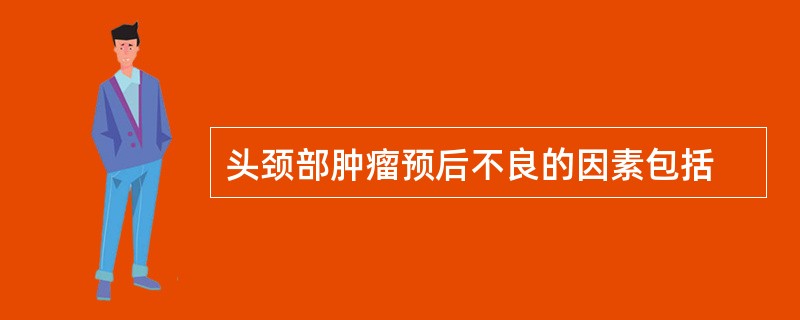 头颈部肿瘤预后不良的因素包括